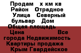 Продам 3-х км.кв. › Район ­ Отрадное › Улица ­ Северный бульвар › Дом ­ 6 › Общая площадь ­ 64 › Цена ­ 10 000 000 - Все города Недвижимость » Квартиры продажа   . Крым,Гвардейское